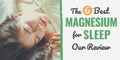 Best Magnesium for Sleep Advice by Maggie Slumber – Your Sleep Aid Expert